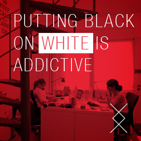 PUTTING BLACK ON WHITE IS ADDICTIVE